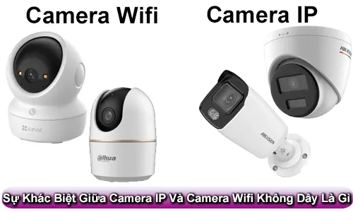 sự khác biệt giữa camera IP và camera WiFi, camera IP và camera WiFi khác nhau thế nào, so sánh camera IP và camera WiFi, camera IP có phải camera WiFi không, nên lắp camera IP hay camera WiFi, camera IP có dây và không dây, ưu nhược điểm của camera IP và camera WiFi