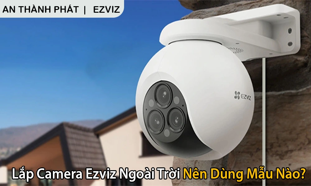 Lắp Camera Ezviz, Lắp Camera Ezviz Ngoài Trời, Lắp Camera Ezviz Ngoài Trời Nên Dùng Mẫu Nào, Tư Vấn chọn camera EZVIZ, Lắp Camera EZVIZ chính hãng, Loại camera ezviz ngoài trời tốt nhất hiện nay, Loại camera ezviz ngoài trời giá rẻ 