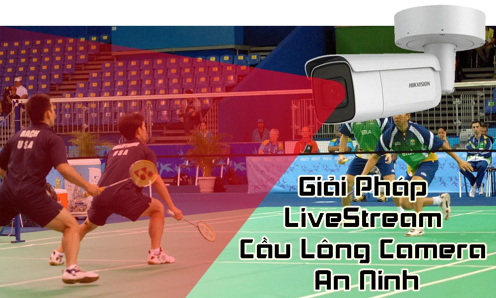 giải pháp livestream cầu lông camera an ninh