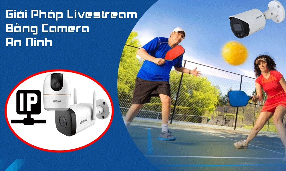 Giải Pháp Livestream Bằng Camera An Ninh