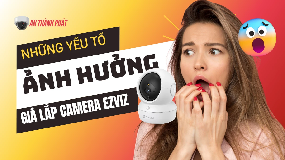 những yếu tố ảnh hưởng đến giá lắp camera ezviz
